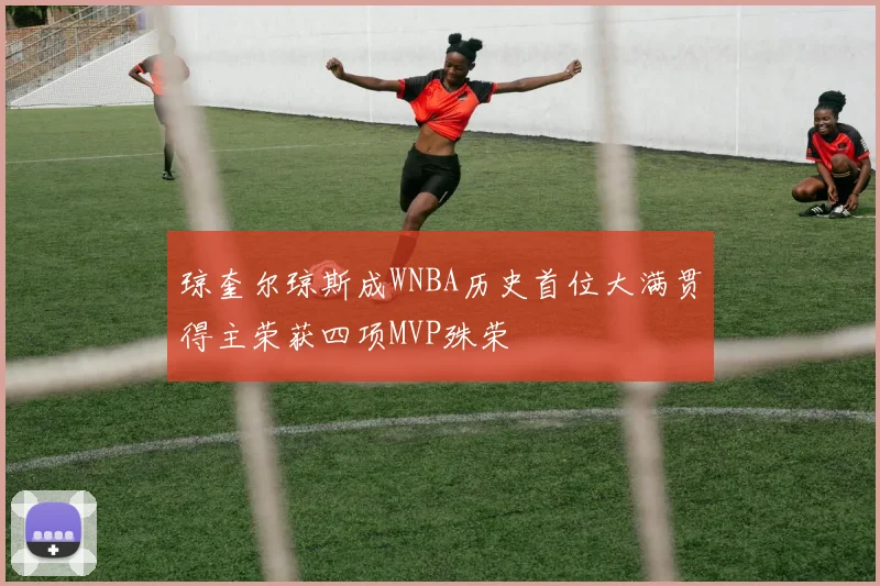 琼奎尔琼斯成WNBA历史首位大满贯得主荣获四项MVP殊荣